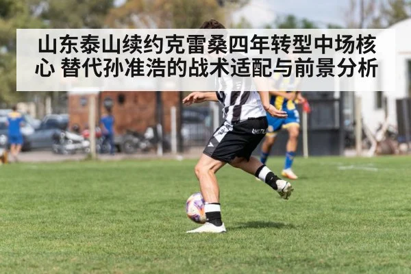 山东泰山续约克雷桑四年转型中场核心 替代孙准浩的战术适配与前景分析