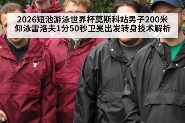 2026短池游泳世界杯莫斯科站男子200米仰泳雷洛夫1分50秒卫冕出发转身技术解析