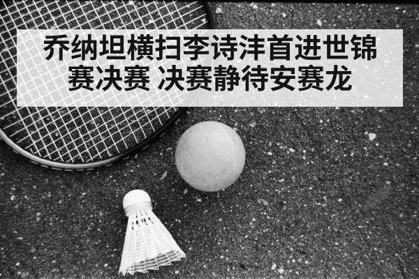 乔纳坦横扫李诗沣首进世锦赛决赛 决赛静待安赛龙
