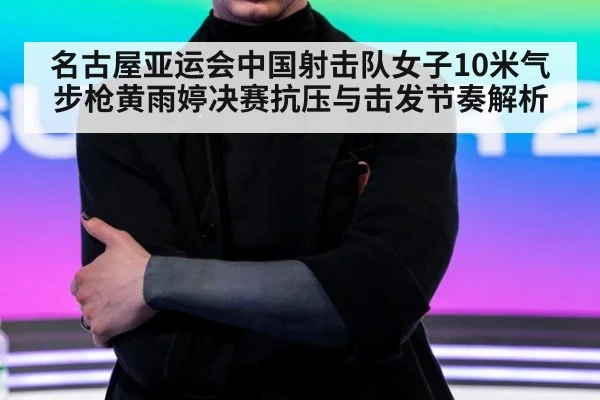 名古屋亚运会中国射击队女子10米气步枪黄雨婷决赛抗压与击发节奏解析