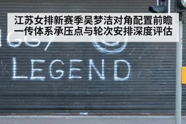 江苏女排新赛季吴梦洁对角配置前瞻 一传体系承压点与轮次安排深度评估