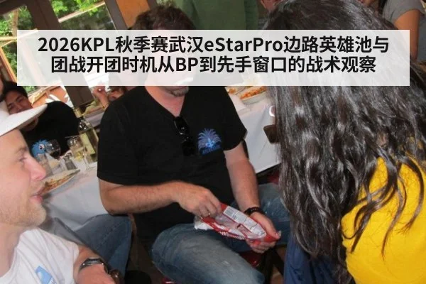 2026KPL秋季赛武汉eStarPro边路英雄池与团战开团时机从BP到先手窗口的战术观察
