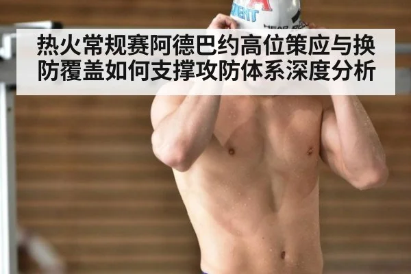 热火常规赛阿德巴约高位策应与换防覆盖如何支撑攻防体系深度分析